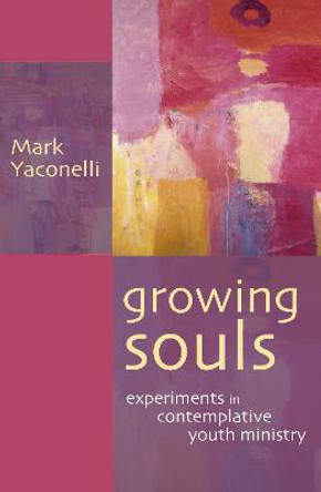 Growing Souls: Experiments in Contemplative Youth Ministry by Mark Yaconelli