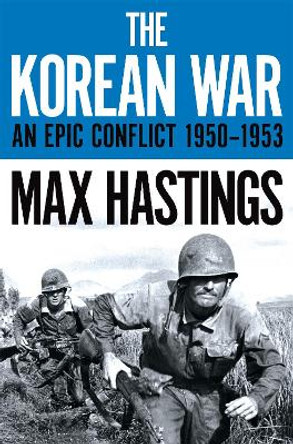 The Korean War: An Epic Conflict 1950-1953 by Max Hastings