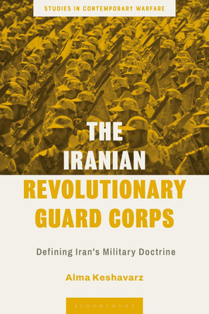 The Iranian Revolutionary Guard Corps: Defining Iran's Military Doctrine by Alma Keshavarz 9781350255661
