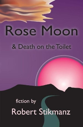 Rose Moon & Death on the Toilet by Robert Stikmanz 9780983813743