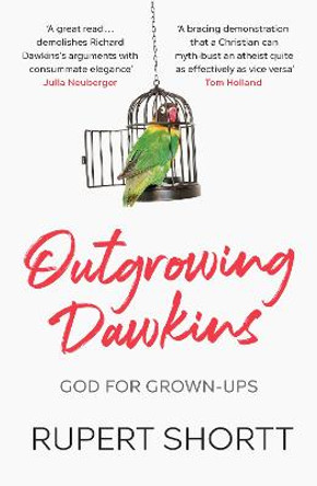 Outgrowing Dawkins: The Case Against Dogmatic Atheism by Rupert Shortt