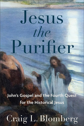 Jesus the Purifier: John's Gospel and the Fourth Quest for the Historical Jesus by Craig L Blomberg 9781540969019