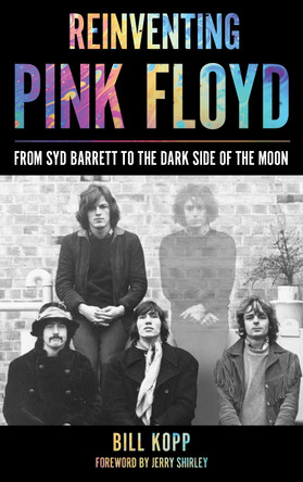 Reinventing Pink Floyd: From Syd Barrett to the Dark Side of the Moon by Bill Kopp 9781538108277