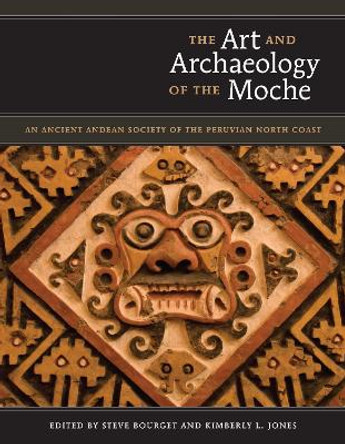 The Art and Archaeology of the Moche: An Ancient Andean Society of the Peruvian North Coast by Steve Bourget