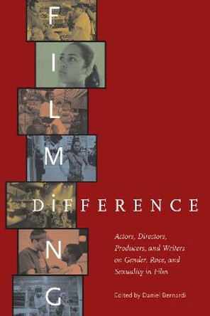 Filming Difference: Actors, Directors, Producers, and Writers on Gender, Race, and Sexuality in Film by Daniel Bernardi