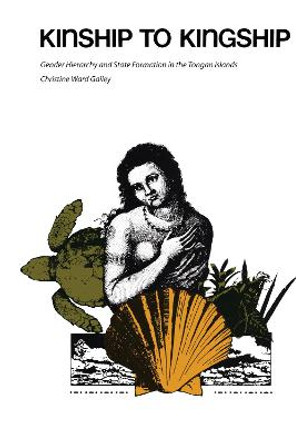 Kinship to Kingship: Gender Hierarchy and State Formation in the Tongan Islands by Christine Ward Gailey