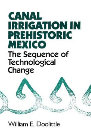Canal Irrigation in Prehistoric Mexico: The Sequence of Technological Change by William E. Doolittle