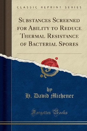 Substances Screened for Ability to Reduce Thermal Resistance of Bacterial Spores (Classic Reprint) by H. David Michener 9780260590541 [USED COPY]