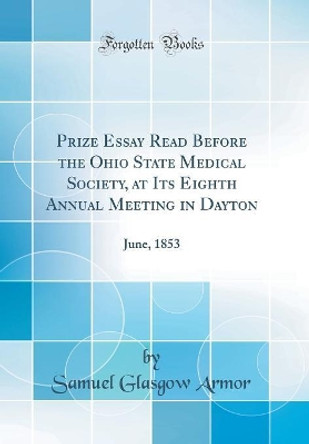 Prize Essay Read Before the Ohio State Medical Society, at Its Eighth Annual Meeting in Dayton: June, 1853 (Classic Reprint) by Samuel Glasgow Armor 9780483238084 [USED COPY]