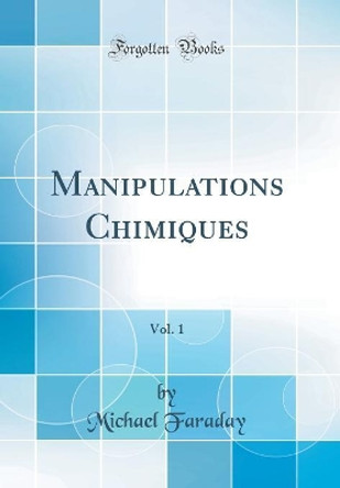 Manipulations Chimiques, Vol. 1 (Classic Reprint) by Michael Faraday 9780483687509 [USED COPY]