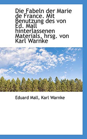 Die Fabeln Der Marie de France. Mit Benutzung Des Von Ed. Mall Hinterlassenen Materials, Hrsg. Von K by Eduard Mall 9781116367034 [USED COPY]