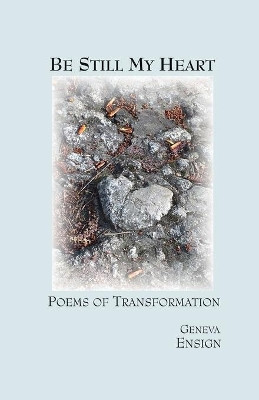 Be Still My Heart: Poems of Transformation by Geneva Ensign 9780995343733
