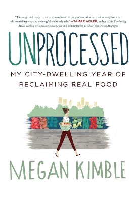 Unprocessed: My City-Dwelling Year of Reclaiming Real Food by Megan Kimble 9780062382467