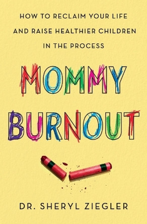 Mommy Burnout: How to Reclaim Your Life and Raise Healthier Children in the Process by Dr Sheryl G Ziegler 9780062683694