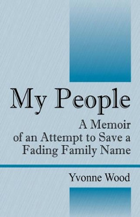 My People: A Memoir of an Attempt to Save a Fading Family Name by Yvonne Wood 9781432708115