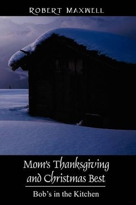 Mom's Thanksgiving and Christmas Best: Bob's in the Kitchen by Robert Maxwell 9781432723019