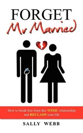 Forget Mr Married: How to break free from this toxic relationship and reclaim your life by Sally Webb 9781432760007