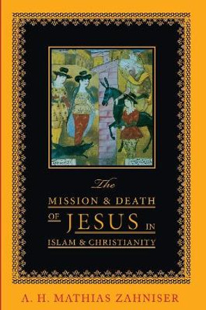 The Mission and Death of Jesus in Islam and Christianity by A H Mathias Zahniser 9781532636400