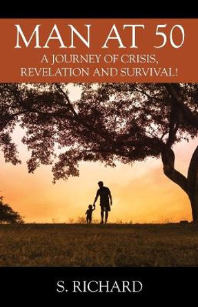 Man at 50: A Journey of Crisis, Revelation and Survival! by S Richard 9780578224954