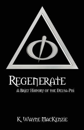 Regenerate: A Brief History of the Delta-Phi K Wayne MacKenzie 9781478769903