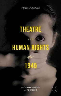Theatre and Human Rights after 1945: Things Unspeakable by Mary Luckhurst 9781137362292