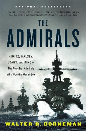 The Admirals: Nimitz, Halsey, Leahy, and King - The Five-Star Admirals Who Won the War at Sea by Walter R. Borneman