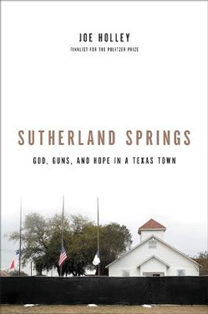 Sutherland Springs: God, Guns, and Hope in a Texas Town by Joe Holley