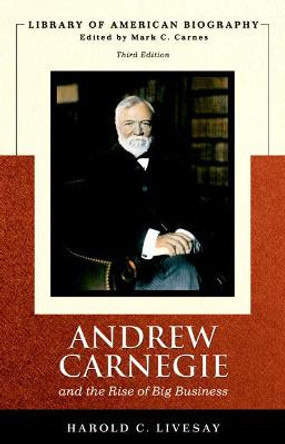 Andrew Carnegie and the Rise of Big Business (Library of American Biography Series) by Harold C. Livesay