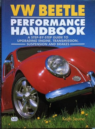 Vw Beetle Performance Handbook: A Step-by-Step Guide to Upgrading Engine, Transmission, Suspension and Brakes by Keith Seume 9780760304693 [USED COPY]