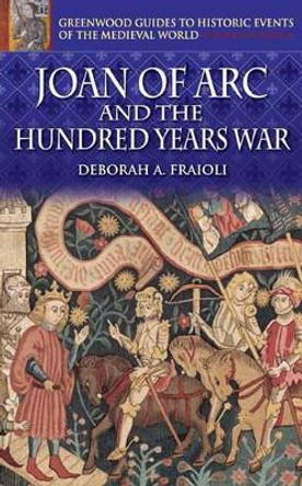 Joan of Arc and the Hundred Years War by Deborah A. Fraioli 9780313324581