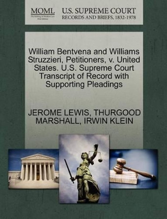 William Bentvena and Williams Struzzieri, Petitioners, V. United States. U.S. Supreme Court Transcript of Record with Supporting Pleadings by PH D Jerome Lewis 9781270530886