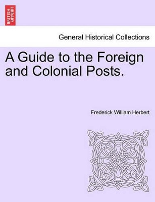A Guide to the Foreign and Colonial Posts. by Frederick William Herbert 9781241520229