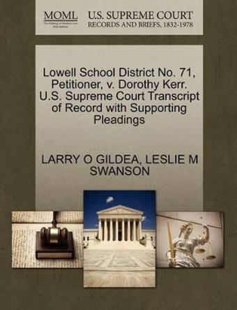 Lowell School District No. 71, Petitioner, V. Dorothy Kerr. U.S. Supreme Court Transcript of Record with Supporting Pleadings by Larry O Gildea 9781270684381