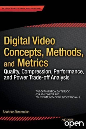 Digital Video Concepts, Methods, and Metrics: Quality, Compression, Performance, and Power Trade-off Analysis by Shahriar Akramullah 9781430267126