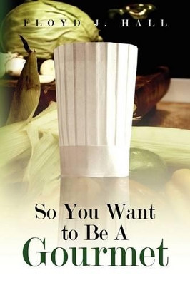 So You Want to Be a Gourmet by Floyd J Hall 9781436373470