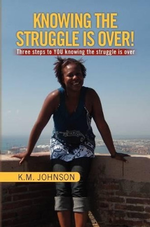 Knowing the Struggle Is Over! by K M Johnson 9781441559425