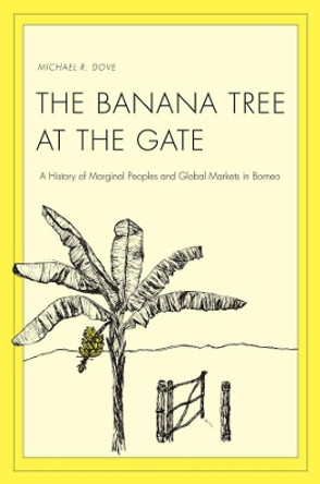 The Banana Tree at the Gate: A History of Marginal Peoples and Global Markets in Borneo by Michael R. Dove 9780300153217
