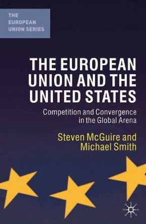 The European Union and the United States: Competition and Convergence in the Global Arena by Steven McGuire