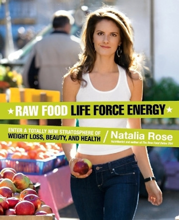 Raw Food Life Force Energy: Enter a Totally New Stratosphere of Weight Loss, Beauty, and Health by Natalia Rose 9780061344657