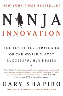 Ninja Innovation: The Ten Killer Strategies of the World's Most Successful Businesses by Gary Shapiro 9780062242334