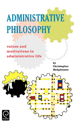 Administrative Philosophy: Values and Motivations in Administrative Life by Christopher Hodgkinson 9780080419244