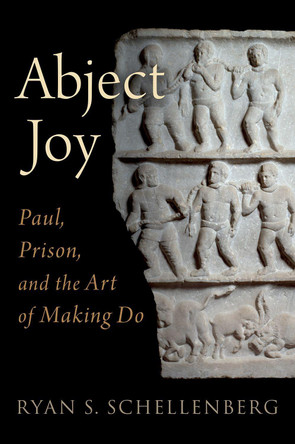 Abject Joy: Paul, Prison, and the Art of Making Do by Ryan S. Schellenberg 9780190065515