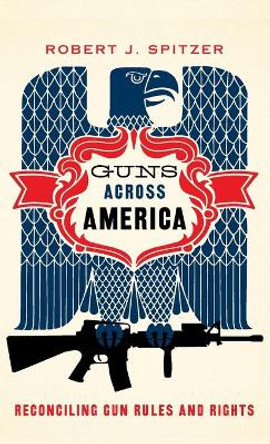 Guns across America: Reconciling Gun Rules and Rights by Robert Spitzer 9780190228583