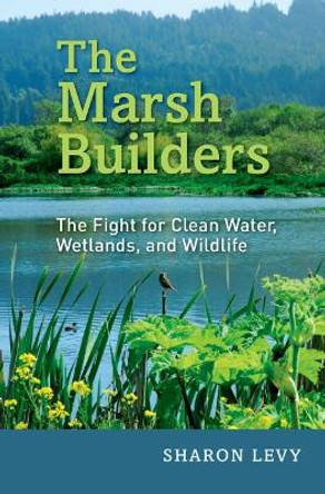 The Marsh Builders: The Fight for Clean Water, Wetlands, and Wildlife by Sharon Levy 9780190246402