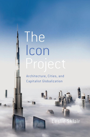 The Icon Project: Architecture, Cities, and Capitalist Globalization by Leslie Sklair 9780190464189 The Icon Project: Architecture, Cities, and Capitalist Globalization by Leslie Sklair 9780190464189