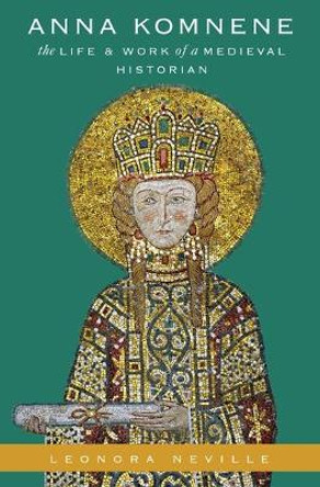 Anna Komnene: The Life and Work of a Medieval Historian by Leonora Neville 9780190498177