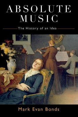 Absolute Music: The History of an Idea by Mark Evan Bonds 9780190851170