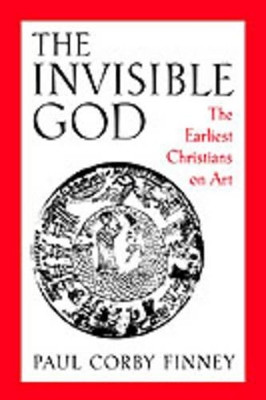 The Invisible God: The Earliest Christians on Art by Paul Corby Finney 9780195113815