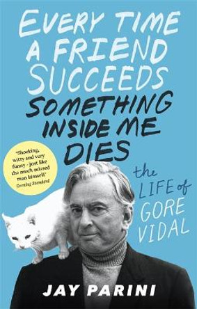 Every Time a Friend Succeeds Something Inside Me Dies: The Life of Gore Vidal by Jay Parini