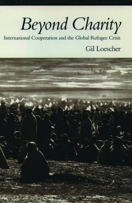 Beyond Charity: International Cooperation and the Global Refugee Crisis. A Twentieth Century Fund Book by Gil Loescher 9780195102949